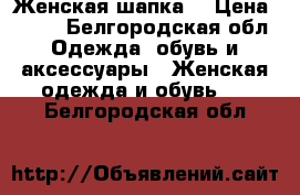 Женская шапка. › Цена ­ 500 - Белгородская обл. Одежда, обувь и аксессуары » Женская одежда и обувь   . Белгородская обл.